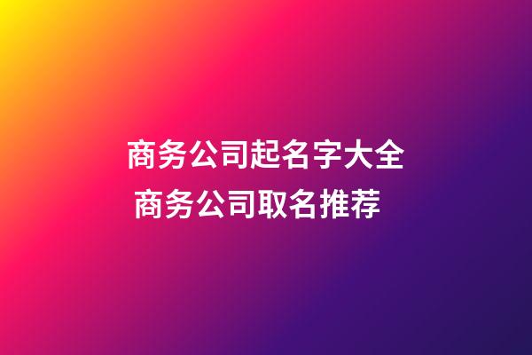 商务公司起名字大全 商务公司取名推荐-第1张-公司起名-玄机派